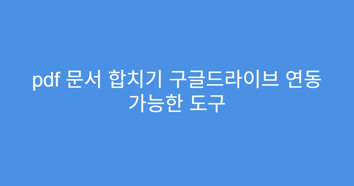 pdf 문서 합치기 구글드라이브 연동 가능한 도구