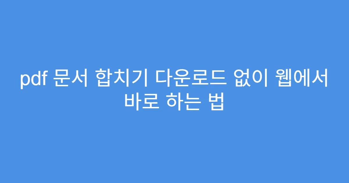pdf 문서 합치기 다운로드 없이 웹에서 바로 하는 법