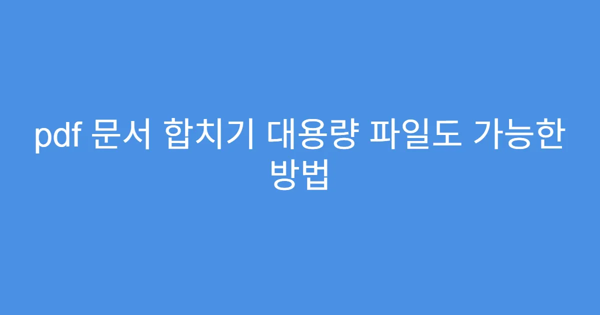 pdf 문서 합치기 대용량 파일도 가능한 방법