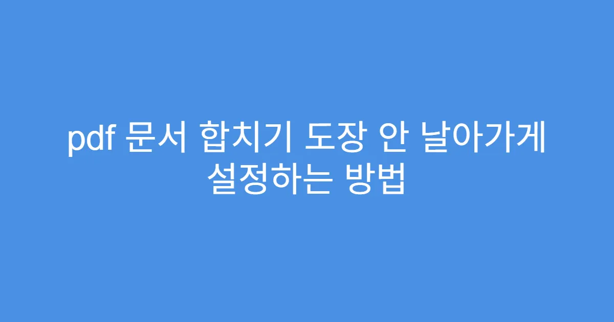 pdf 문서 합치기 도장 안 날아가게 설정하는 방법