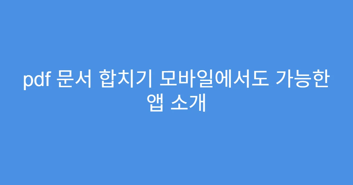 pdf 문서 합치기 모바일에서도 가능한 앱 소개