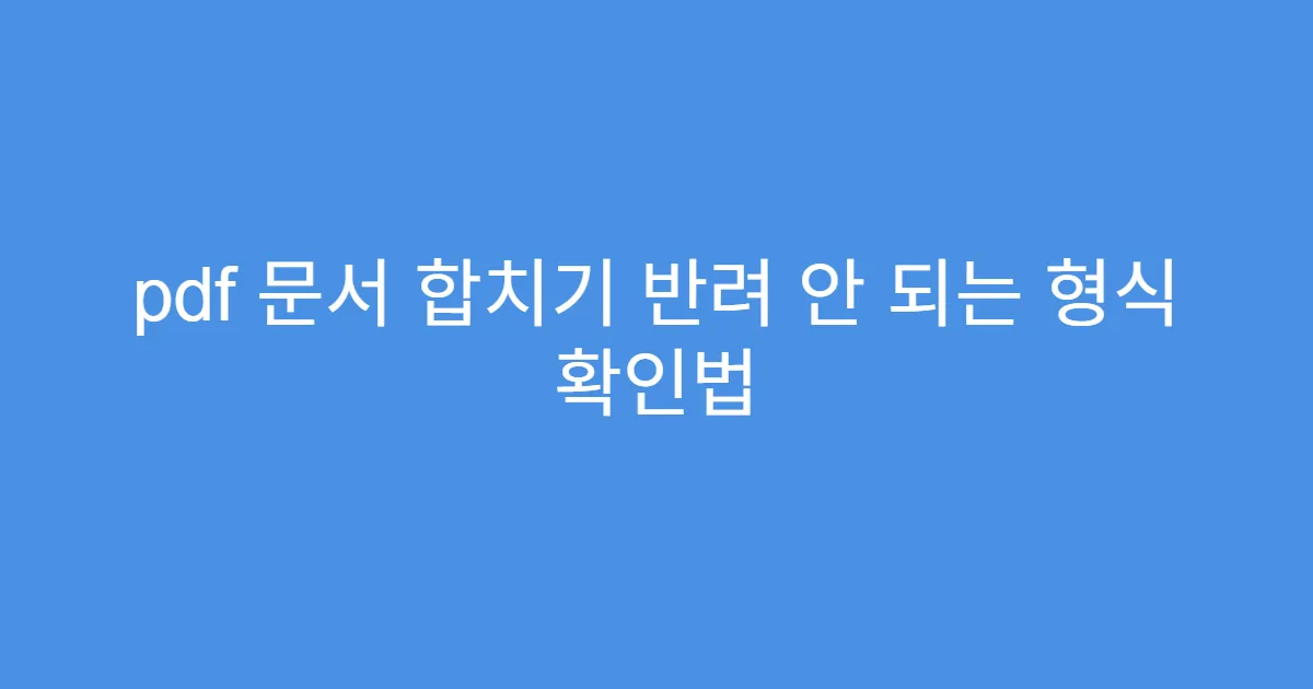 pdf 문서 합치기 반려 안 되는 형식 확인법