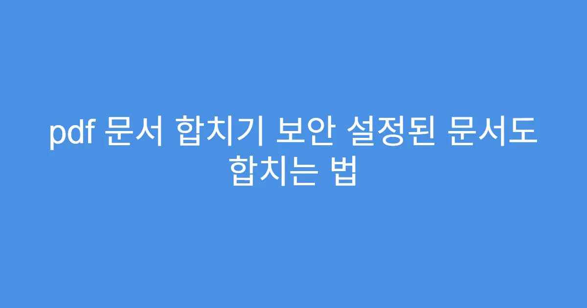 pdf 문서 합치기 보안 설정된 문서도 합치는 법