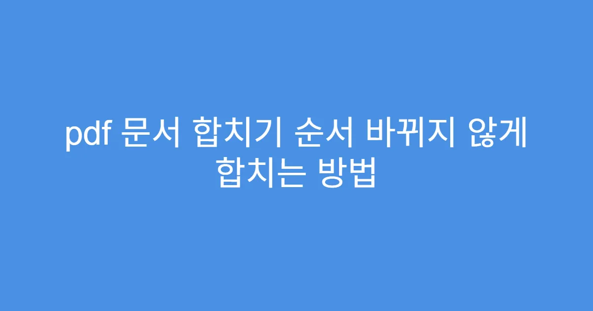 pdf 문서 합치기 순서 바뀌지 않게 합치는 방법