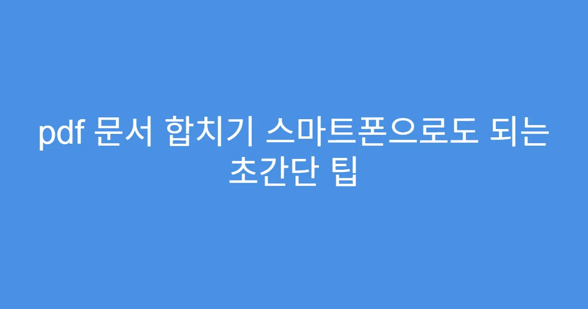 pdf 문서 합치기 스마트폰으로도 되는 초간단 팁