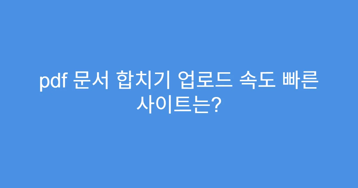 pdf 문서 합치기 업로드 속도 빠른 사이트는?