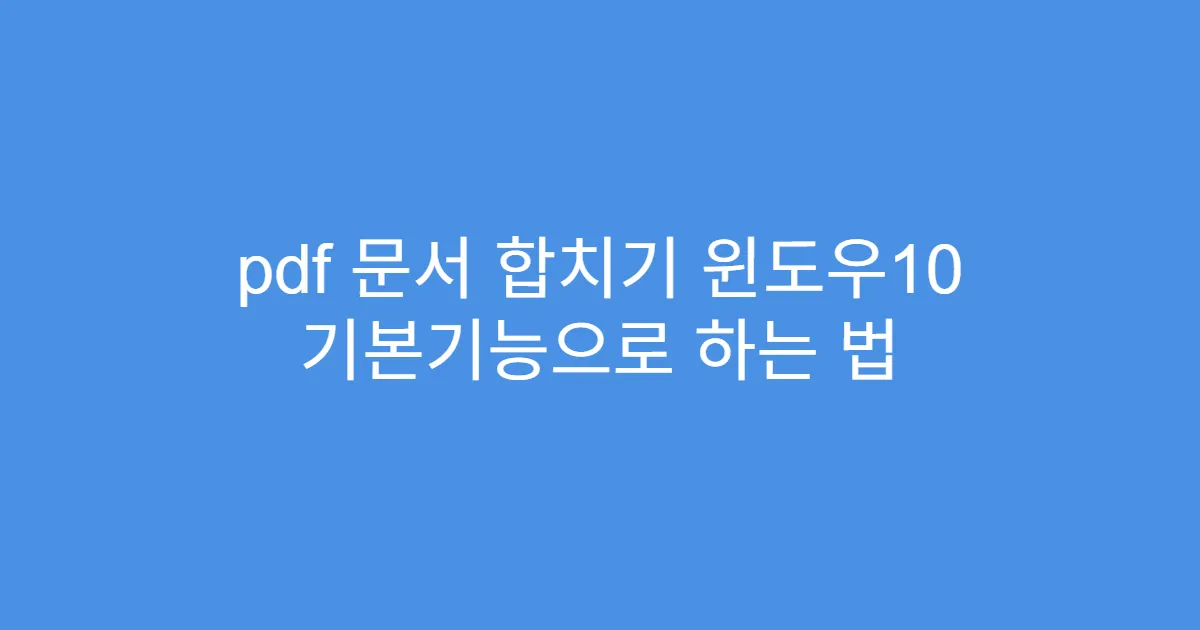pdf 문서 합치기 윈도우10 기본기능으로 하는 법