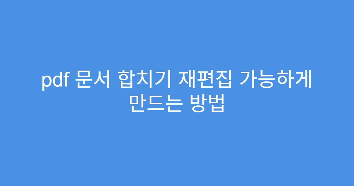 pdf 문서 합치기 재편집 가능하게 만드는 방법