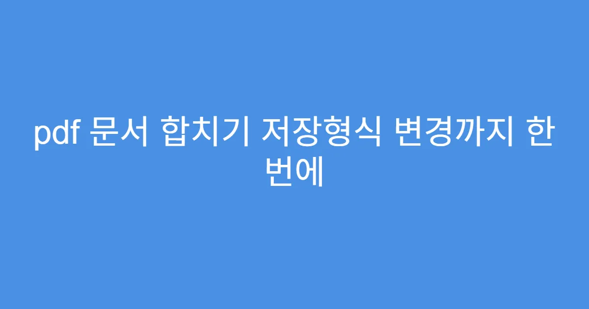 pdf 문서 합치기 저장형식 변경까지 한 번에