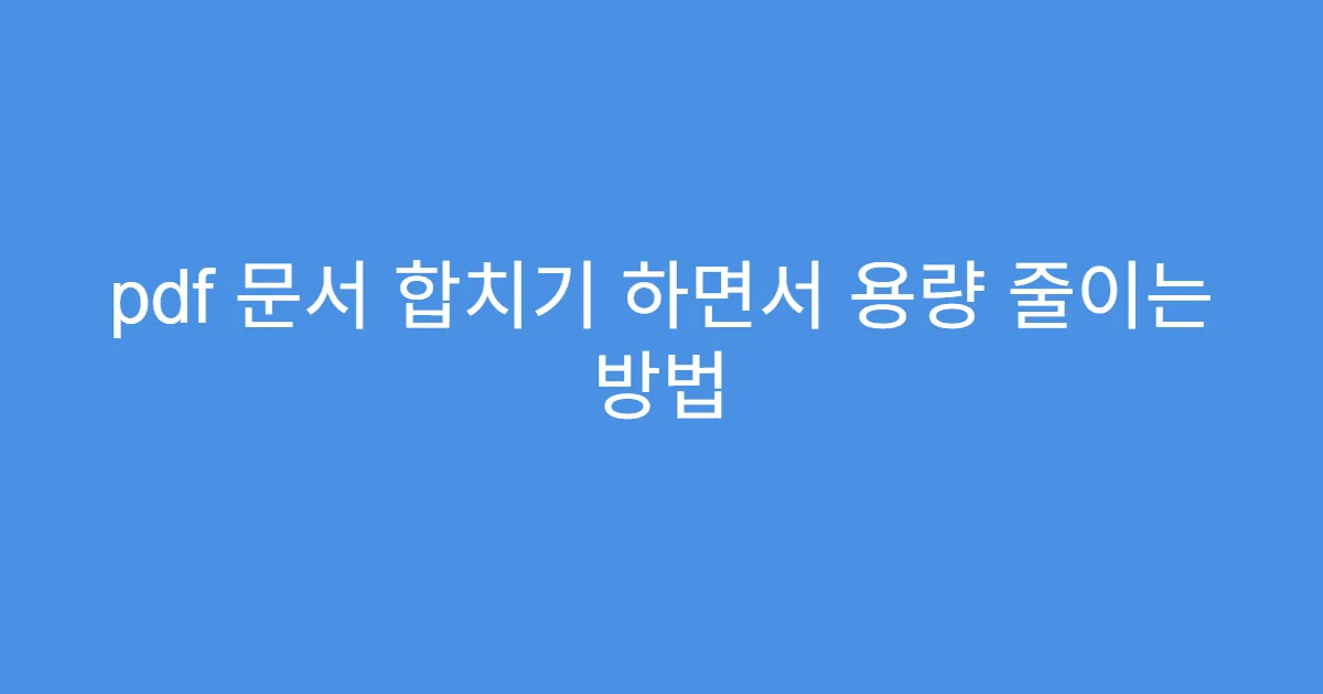 pdf 문서 합치기 하면서 용량 줄이는 방법