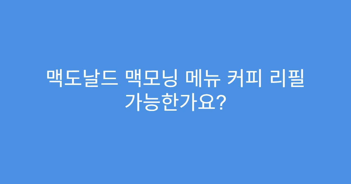 맥도날드 맥모닝 메뉴 커피 리필 가능한가요?