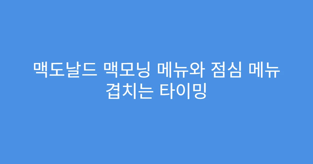 맥도날드 맥모닝 메뉴와 점심 메뉴 겹치는 타이밍