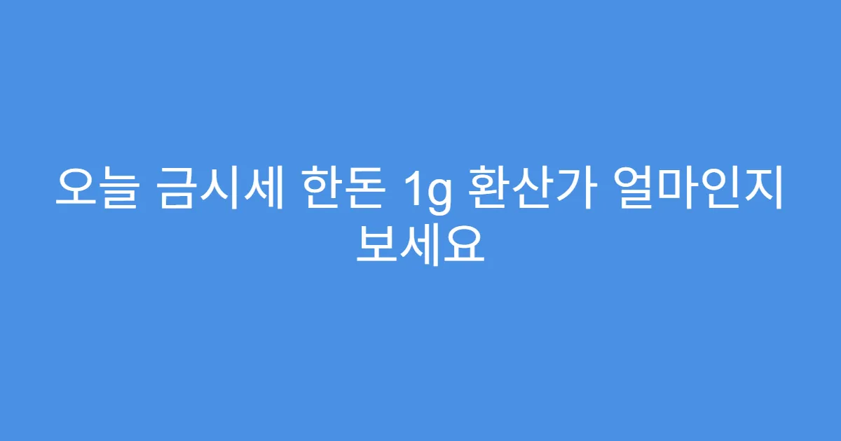 오늘 금시세 한돈 1g 환산가 얼마인지 보세요