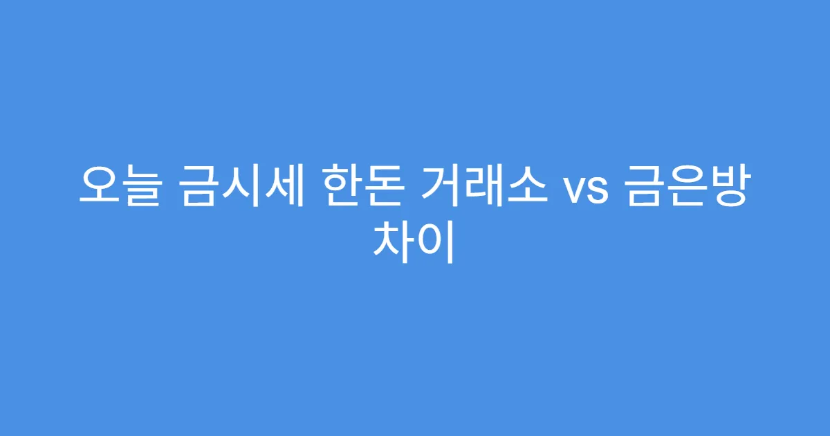 오늘 금시세 한돈 거래소 vs 금은방 차이