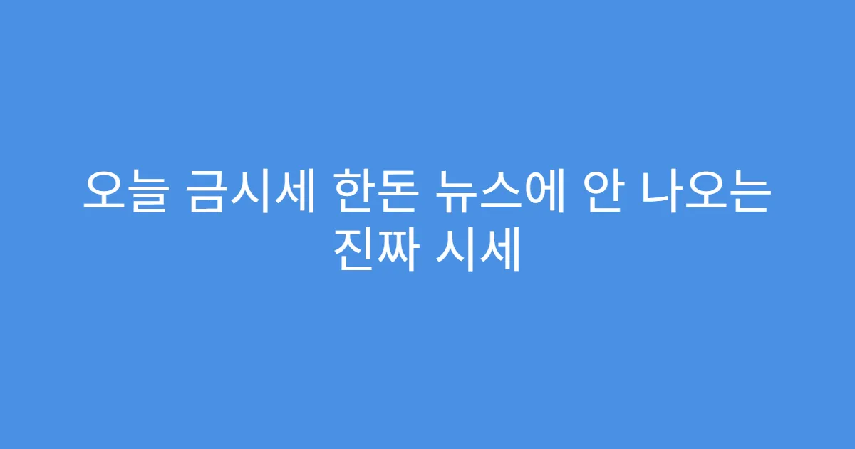 오늘 금시세 한돈 뉴스에 안 나오는 진짜 시세