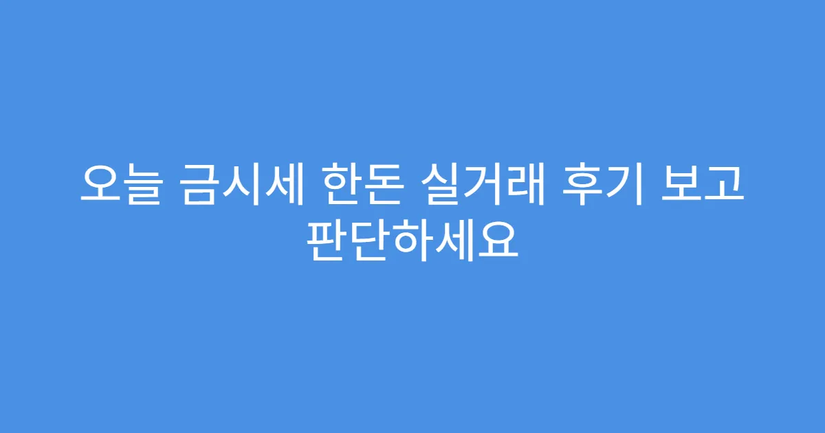 오늘 금시세 한돈 실거래 후기 보고 판단하세요