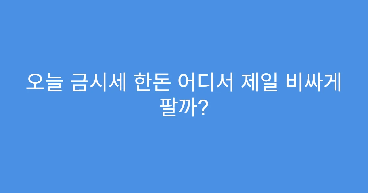 오늘 금시세 한돈 어디서 제일 비싸게 팔까?