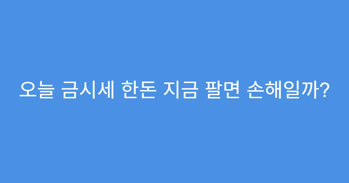 오늘 금시세 한돈 지금 팔면 손해일까?
