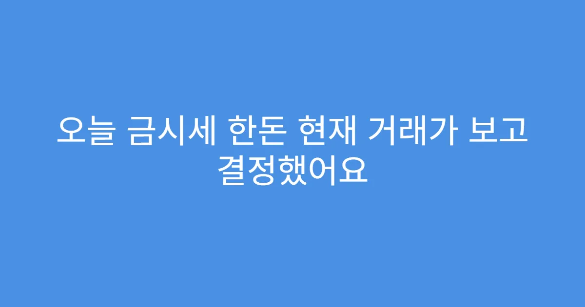 오늘 금시세 한돈 현재 거래가 보고 결정했어요 오늘 금시세 한돈 현재 거래가 보고 결정했어요