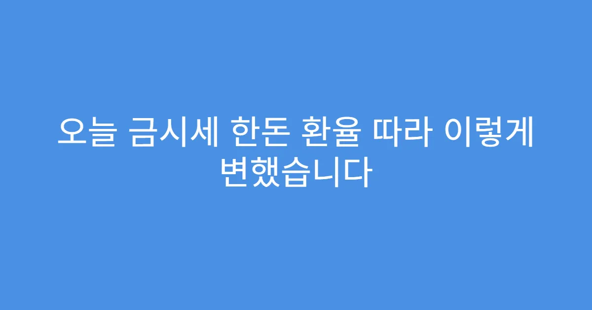 오늘 금시세 한돈 환율 따라 이렇게 변했습니다