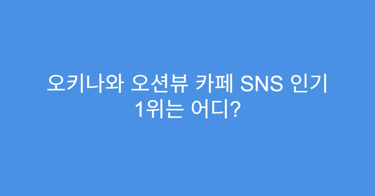 오키나와 오션뷰 카페 SNS 인기 1위는 어디?