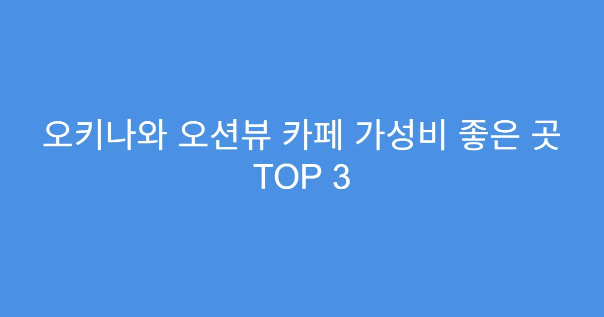 오키나와 오션뷰 카페 가성비 좋은 곳 TOP 3