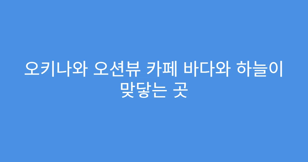 오키나와 오션뷰 카페 바다와 하늘이 맞닿는 곳