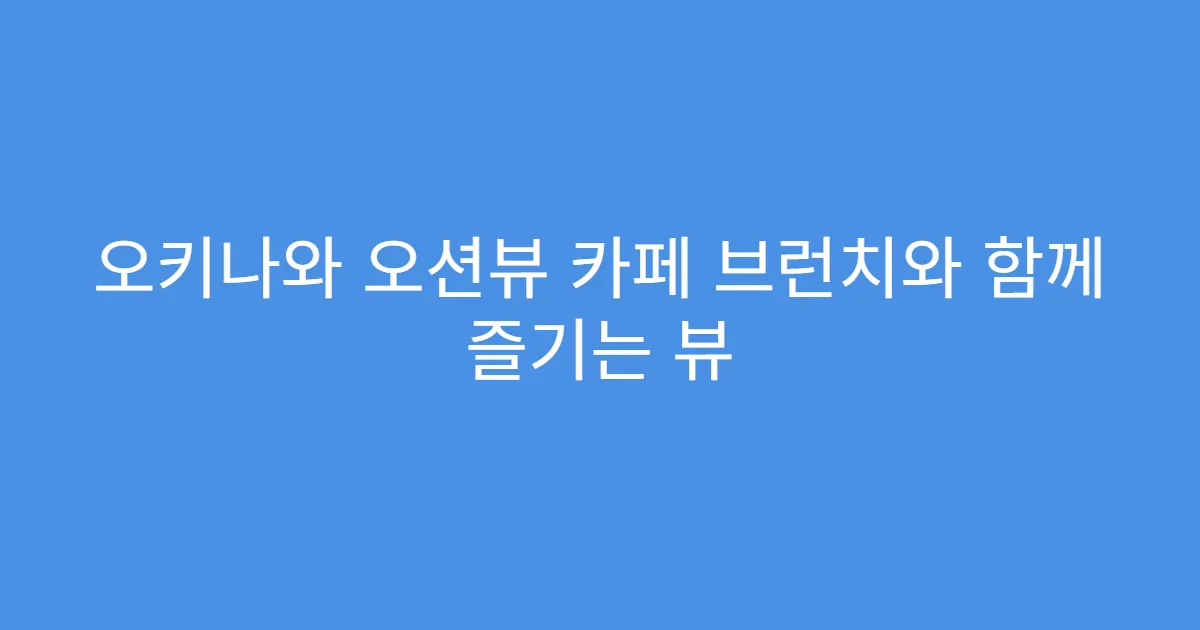 오키나와 오션뷰 카페 브런치와 함께 즐기는 뷰