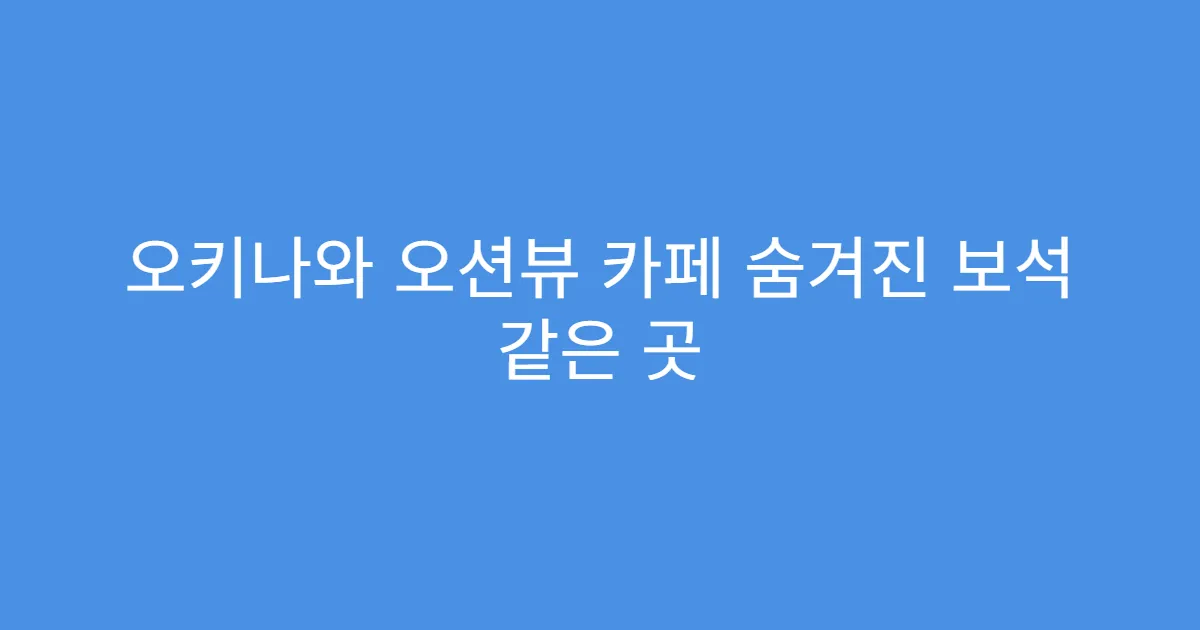 오키나와 오션뷰 카페 숨겨진 보석 같은 곳