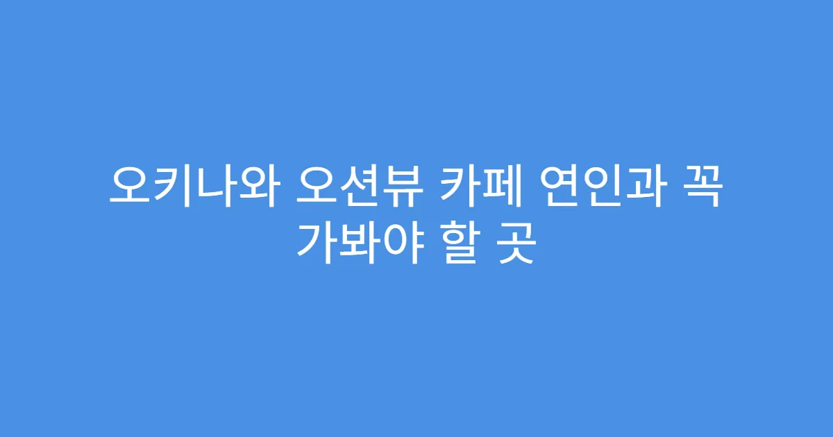 오키나와 오션뷰 카페 연인과 꼭 가봐야 할 곳