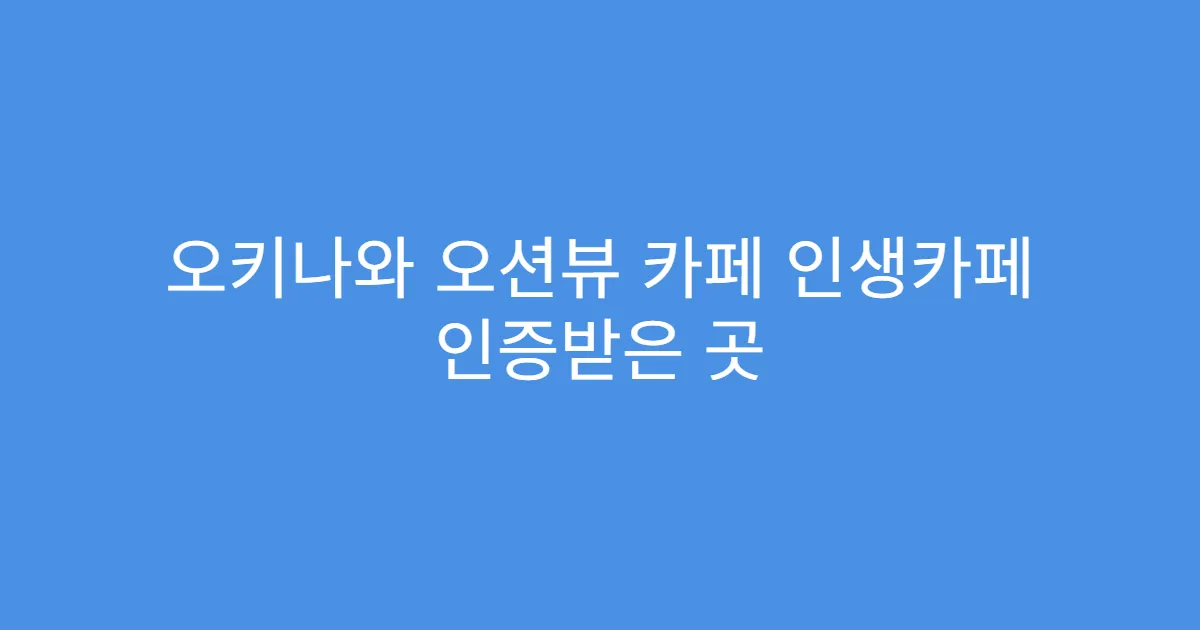 오키나와 오션뷰 카페 인생카페 인증받은 곳
