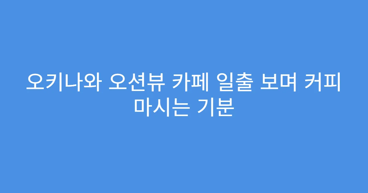 오키나와 오션뷰 카페 일출 보며 커피 마시는 기분
