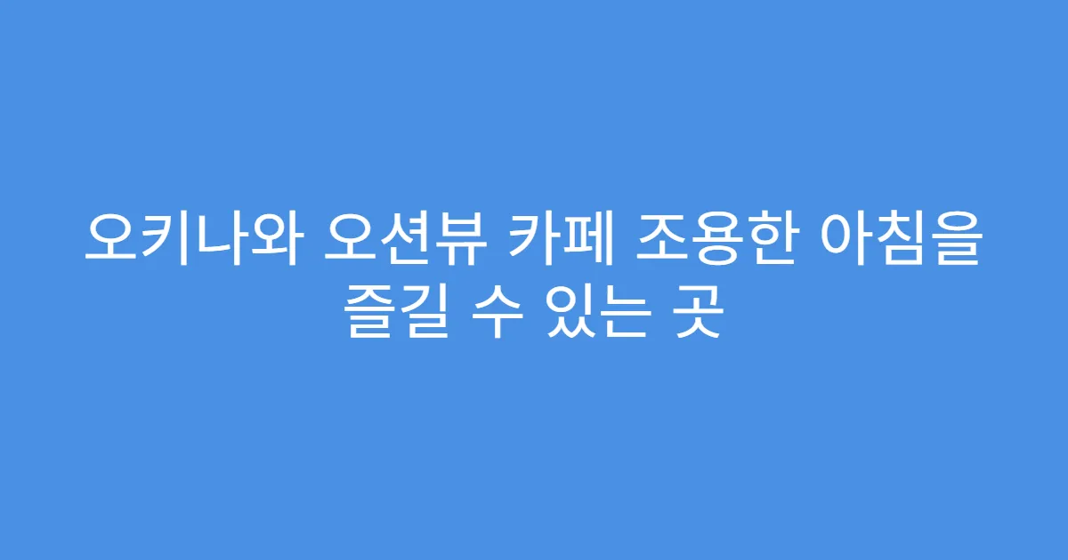 오키나와 오션뷰 카페 조용한 아침을 즐길 수 있는 곳