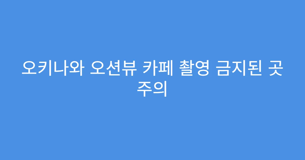 오키나와 오션뷰 카페 촬영 금지된 곳 주의