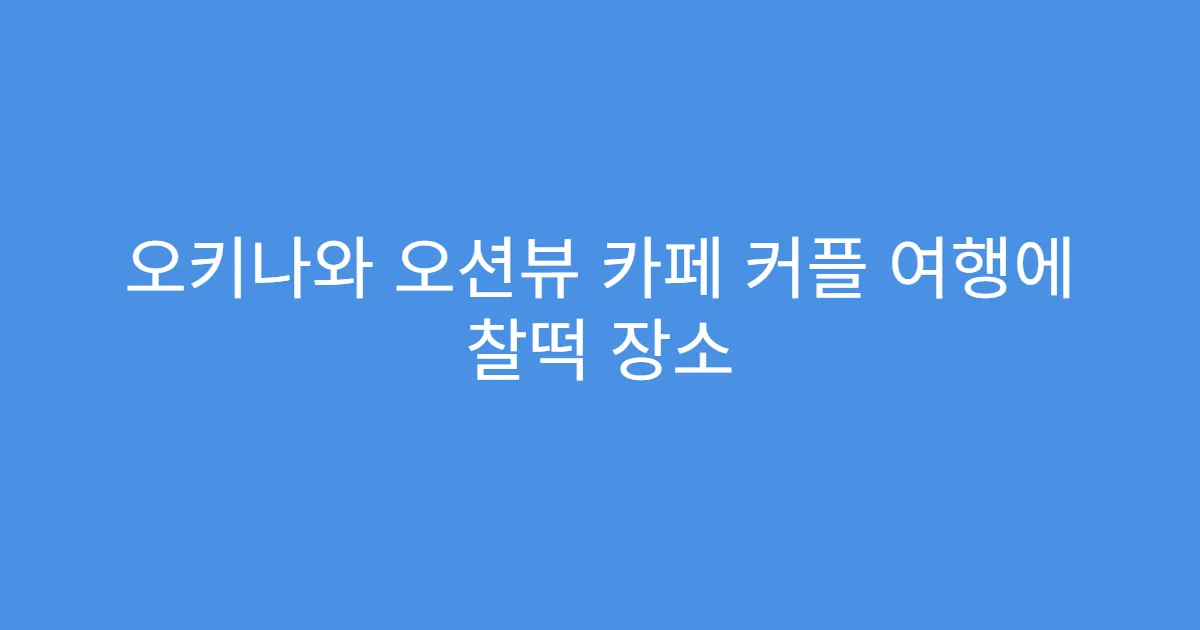 오키나와 오션뷰 카페 커플 여행에 찰떡 장소
