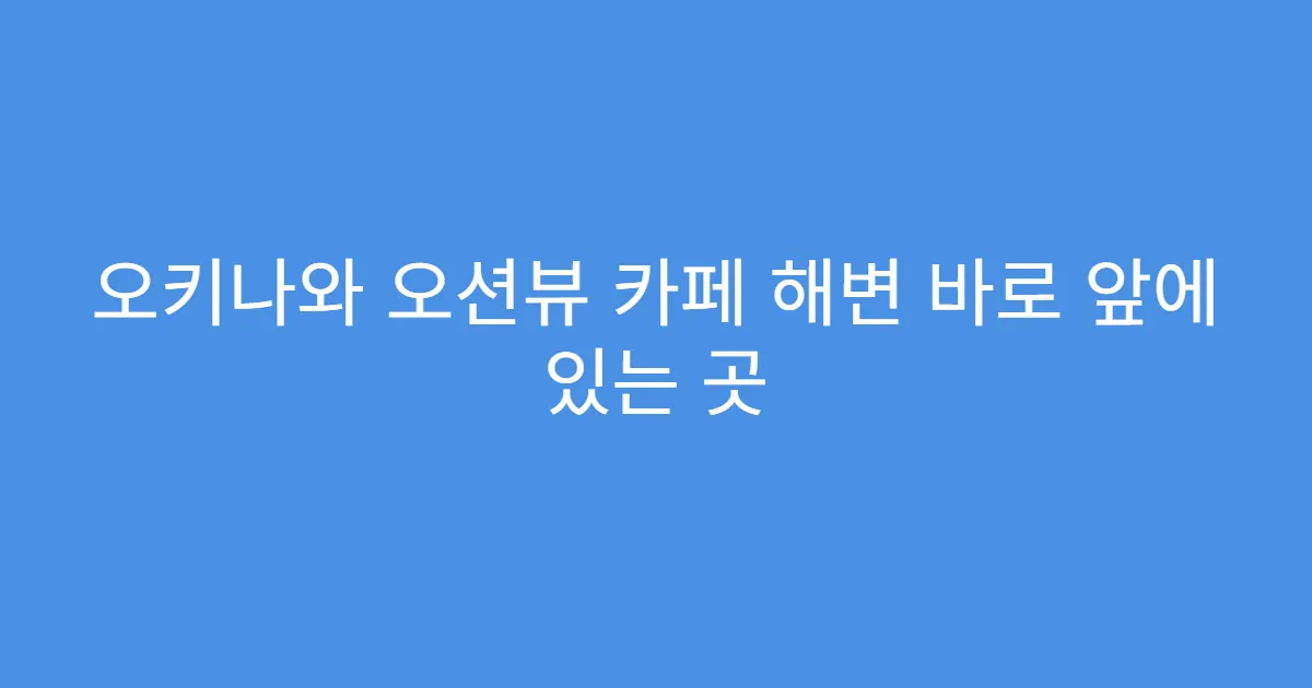 오키나와 오션뷰 카페 해변 바로 앞에 있는 곳