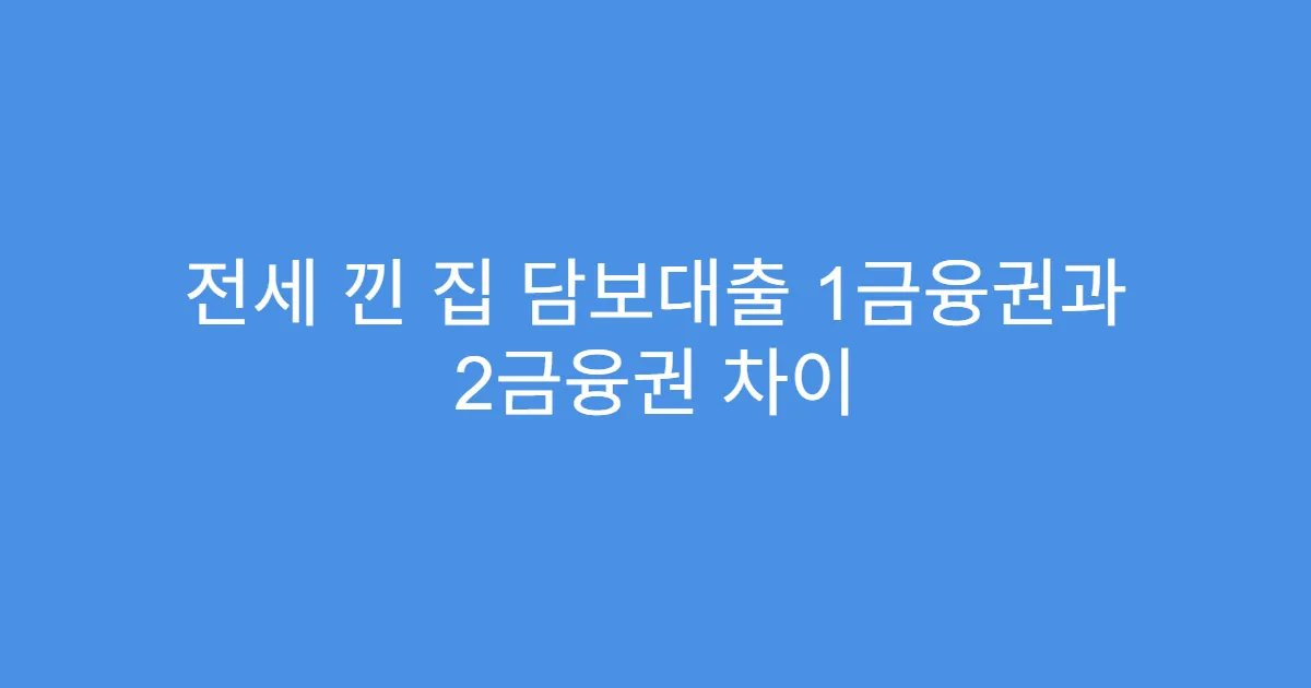 전세 낀 집 담보대출 1금융권과 2금융권 차이