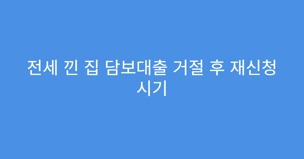 전세 낀 집 담보대출 거절 후 재신청 시기