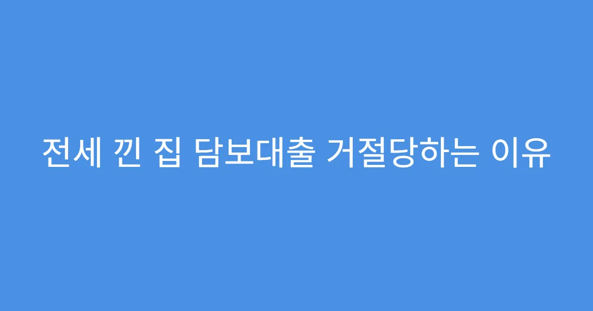 전세 낀 집 담보대출 거절당하는 이유