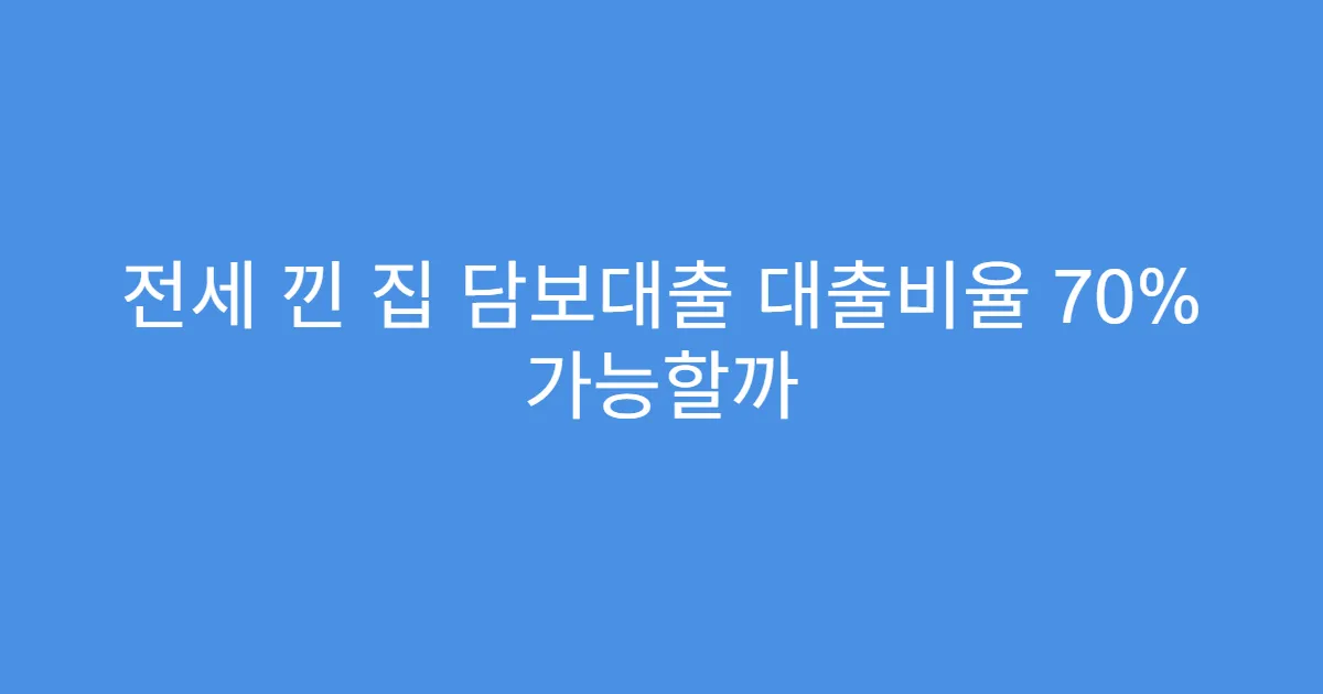 전세 낀 집 담보대출 대출비율 70% 가능할까