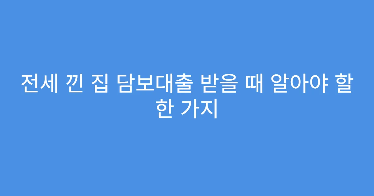 전세 낀 집 담보대출 받을 때 알아야 할 한 가지