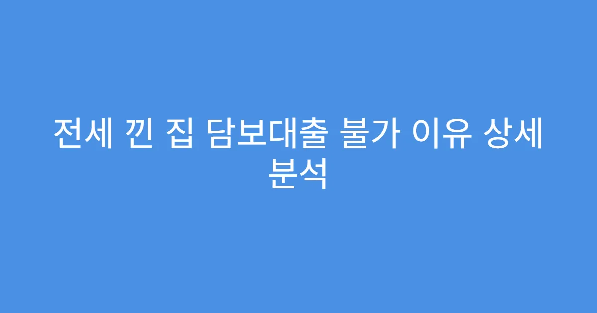 전세 낀 집 담보대출 불가 이유 상세 분석