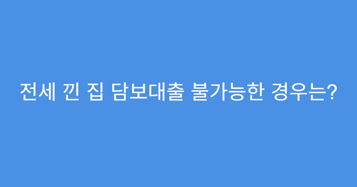 전세 낀 집 담보대출 불가능한 경우는?