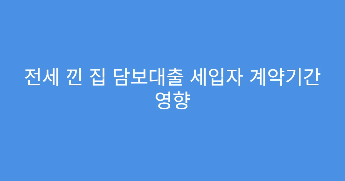 전세 낀 집 담보대출 세입자 계약기간 영향