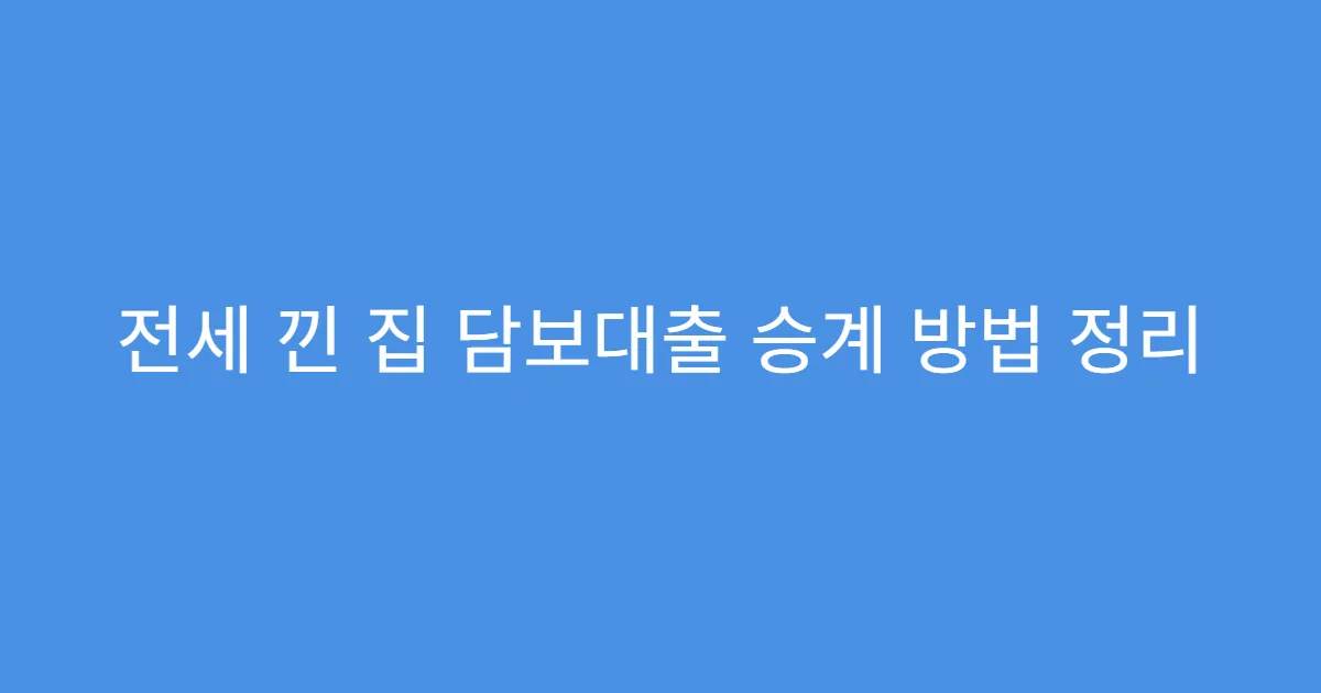 전세 낀 집 담보대출 승계 방법 정리