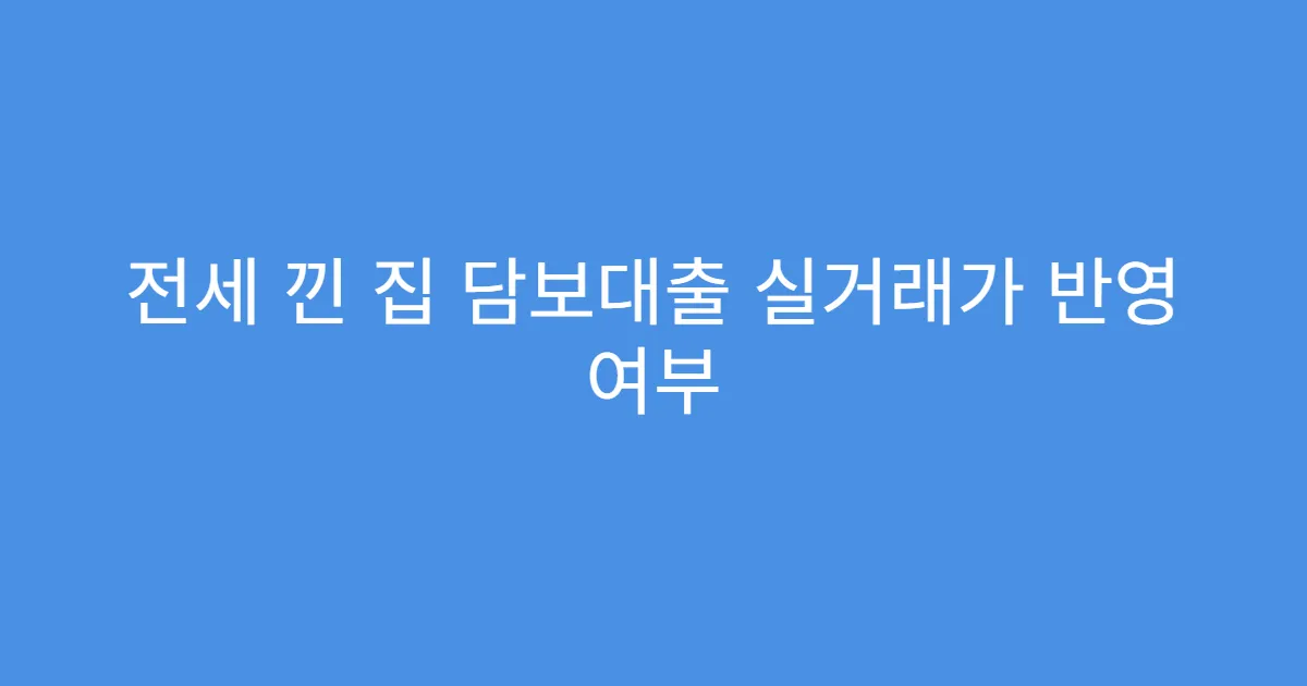 전세 낀 집 담보대출 실거래가 반영 여부