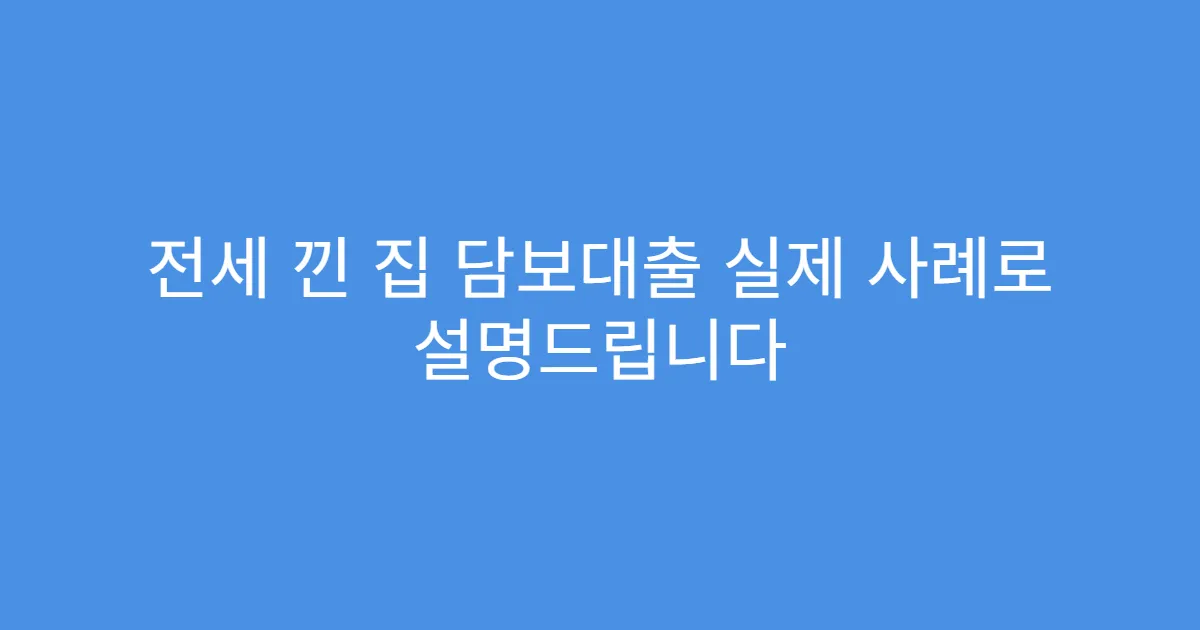 전세 낀 집 담보대출 실제 사례로 설명드립니다
