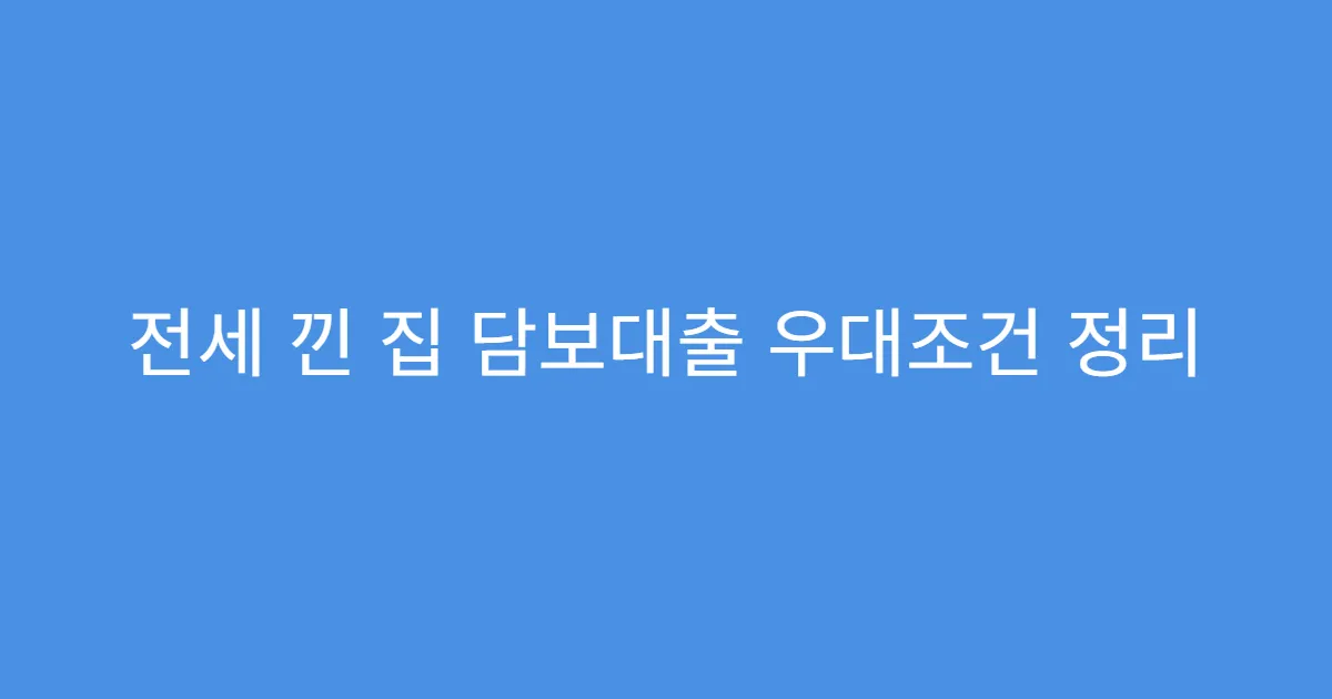 전세 낀 집 담보대출 우대조건 정리