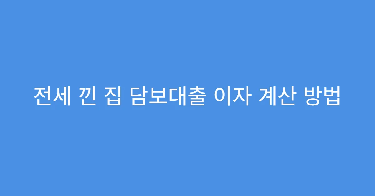 전세 낀 집 담보대출 이자 계산 방법