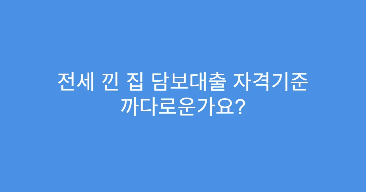 전세 낀 집 담보대출 자격기준 까다로운가요?